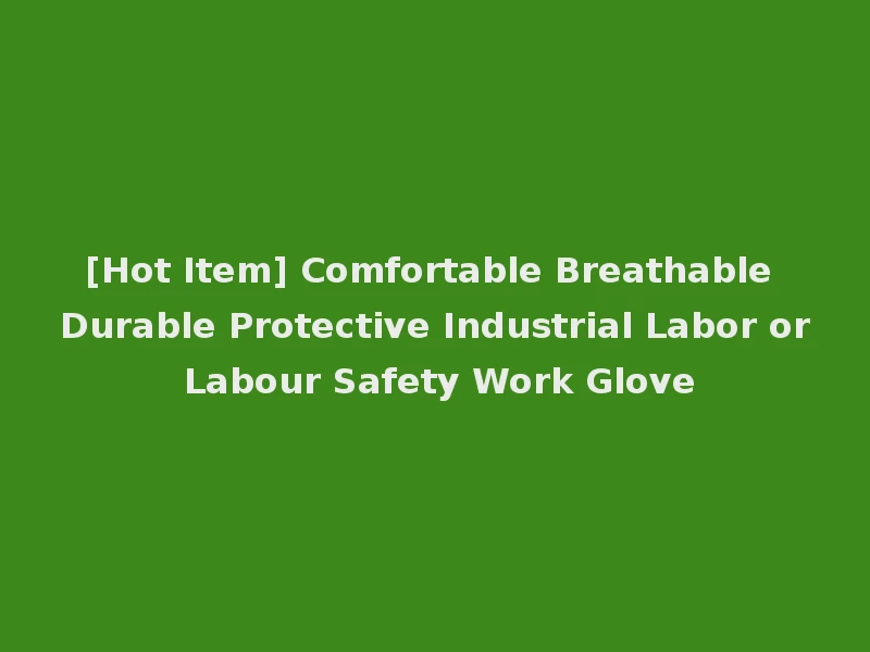 [Hot Item] Comfortable Breathable Durable Protective Industrial Labor or Labour Safety Work Glove