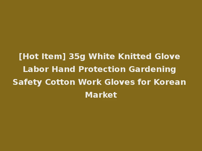 [Hot Item] 35g White Knitted Glove Labor Hand Protection Gardening Safety Cotton Work Gloves for Korean Market