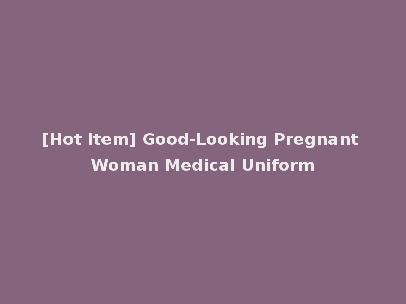 [Hot Item] Good-Looking Pregnant Woman Medical Uniform