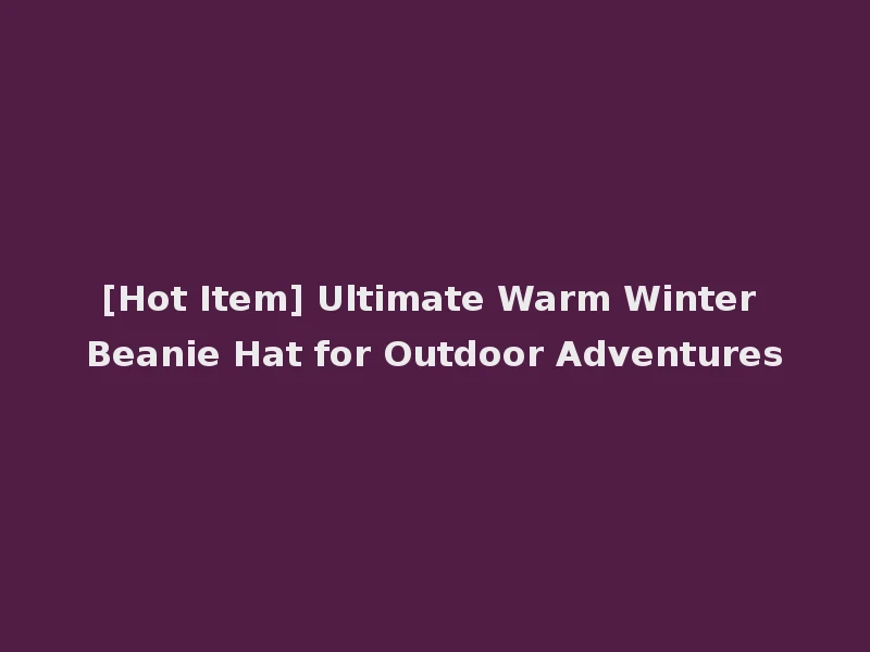 [Hot Item] Ultimate Warm Winter Beanie Hat for Outdoor Adventures