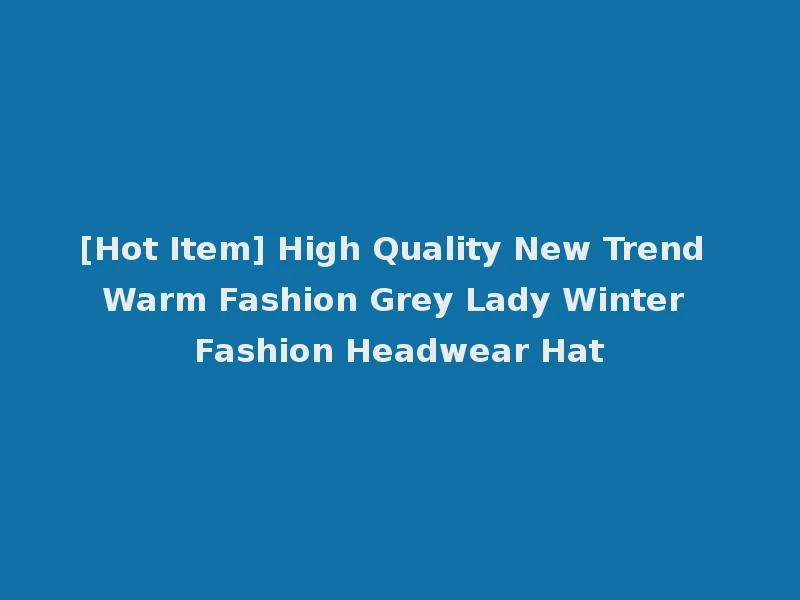 [Hot Item] High Quality New Trend Warm Fashion Grey Lady Winter Fashion Headwear Hat