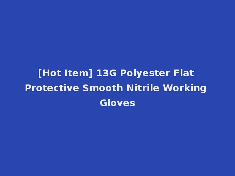 [Hot Item] 13G Polyester Flat Protective Smooth Nitrile Working Gloves