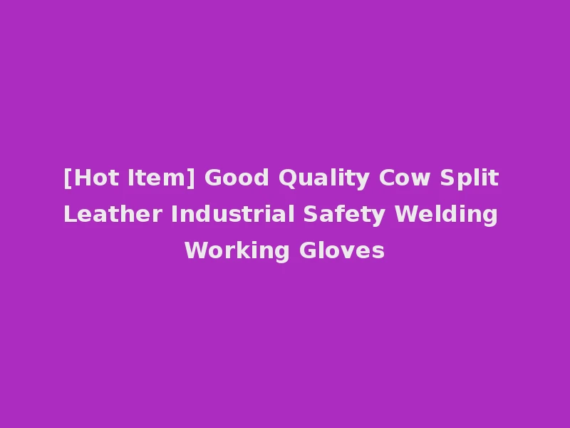 [Hot Item] Good Quality Cow Split Leather Industrial Safety Welding Working Gloves