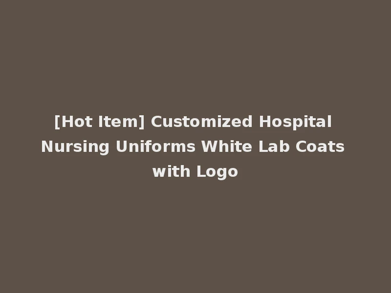 [Hot Item] Customized Hospital Nursing Uniforms White Lab Coats with Logo