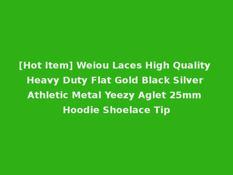 [Hot Item] Weiou Laces High Quality Heavy Duty Flat Gold Black Silver Athletic Metal Yeezy Aglet 25mm Hoodie Shoelace Tip