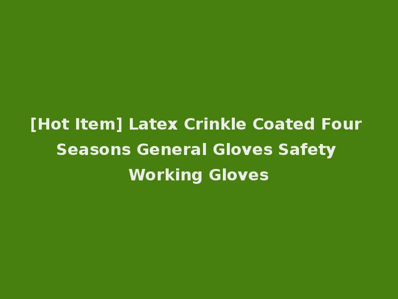 [Hot Item] Latex Crinkle Coated Four Seasons General Gloves Safety Working Gloves