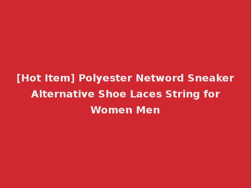 [Hot Item] Polyester Netword Sneaker Alternative Shoe Laces String for Women Men