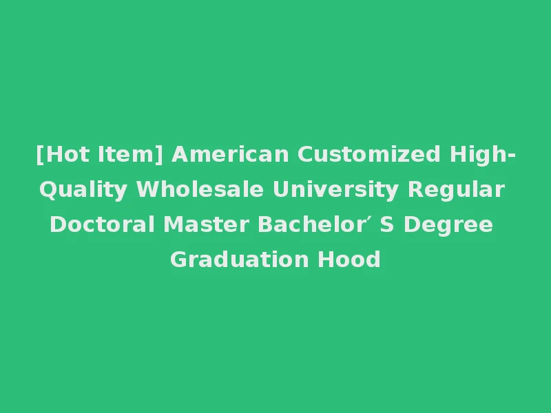 [Hot Item] American Customized High-Quality Wholesale University Regular Doctoral Master Bachelor′ S Degree Graduation Hood
