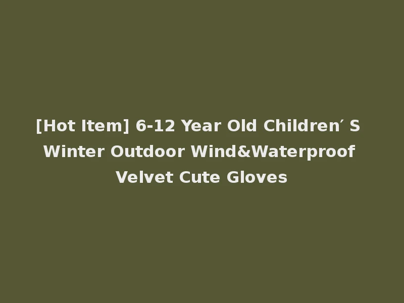 [Hot Item] 6-12 Year Old Children′ S Winter Outdoor Wind&Waterproof Velvet Cute Gloves