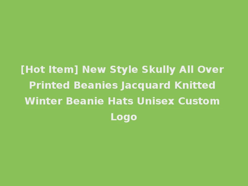 [Hot Item] New Style Skully All Over Printed Beanies Jacquard Knitted Winter Beanie Hats Unisex Custom Logo
