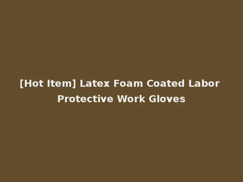 [Hot Item] Latex Foam Coated Labor Protective Work Gloves