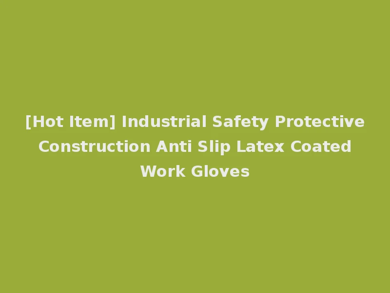 [Hot Item] Industrial Safety Protective Construction Anti Slip Latex Coated Work Gloves