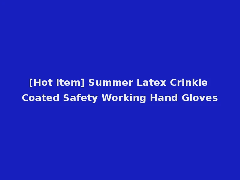 [Hot Item] Summer Latex Crinkle Coated Safety Working Hand Gloves