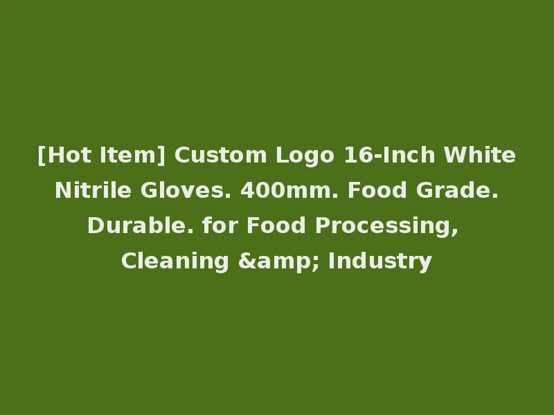 [Hot Item] Custom Logo 16-Inch White Nitrile Gloves. 400mm. Food Grade. Durable. for Food Processing, Cleaning & Industry