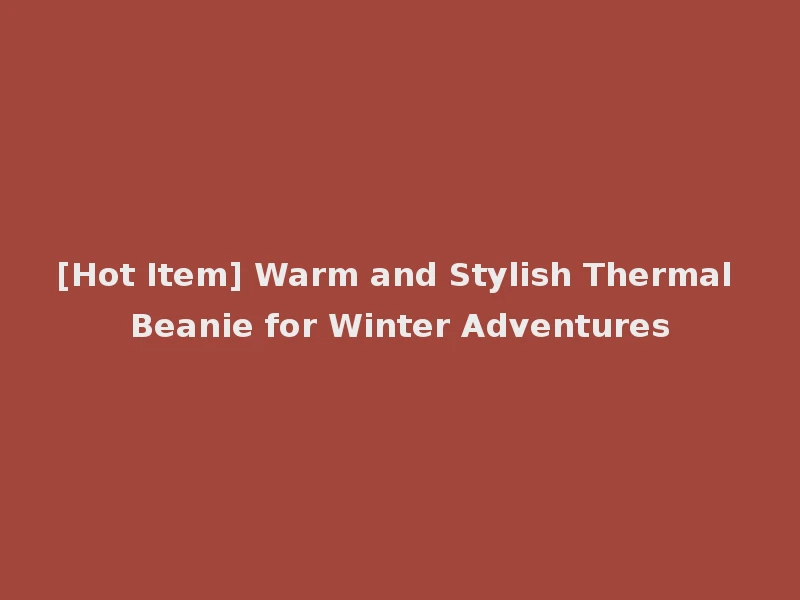 [Hot Item] Warm and Stylish Thermal Beanie for Winter Adventures
