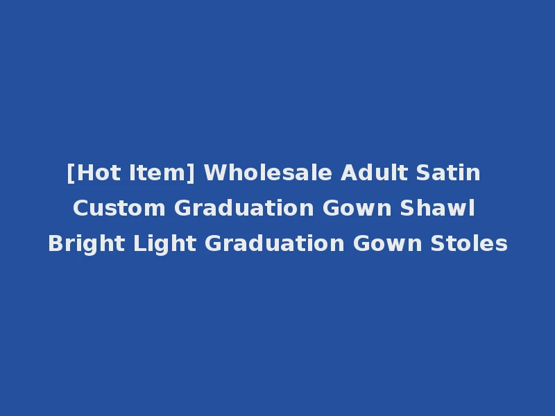 [Hot Item] Wholesale Adult Satin Custom Graduation Gown Shawl Bright Light Graduation Gown Stoles