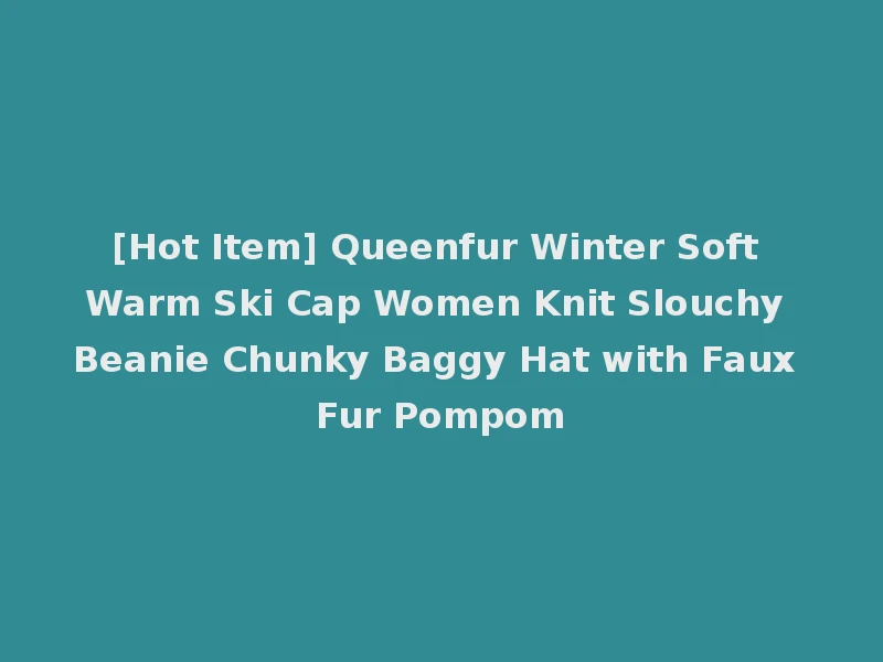 [Hot Item] Queenfur Winter Soft Warm Ski Cap Women Knit Slouchy Beanie Chunky Baggy Hat with Faux Fur Pompom