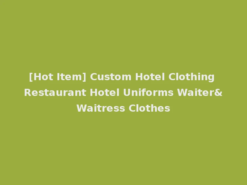 [Hot Item] Custom Hotel Clothing Restaurant Hotel Uniforms Waiter&Waitress Clothes