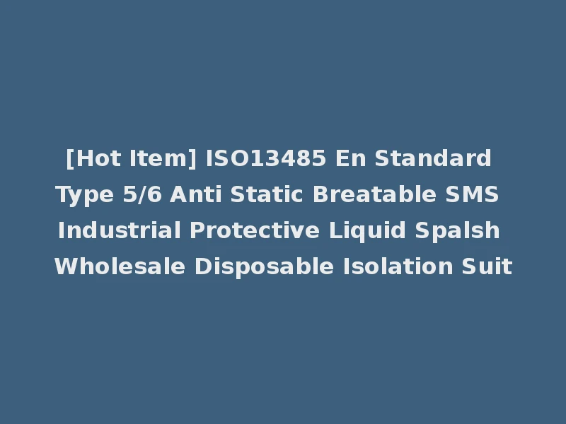 [Hot Item] ISO13485 En Standard Type 5/6 Anti Static Breatable SMS Industrial Protective Liquid Spalsh Wholesale Disposable Isolation Suit