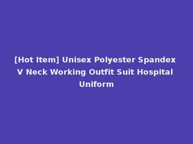 [Hot Item] Unisex Polyester Spandex V Neck Working Outfit Suit Hospital Uniform