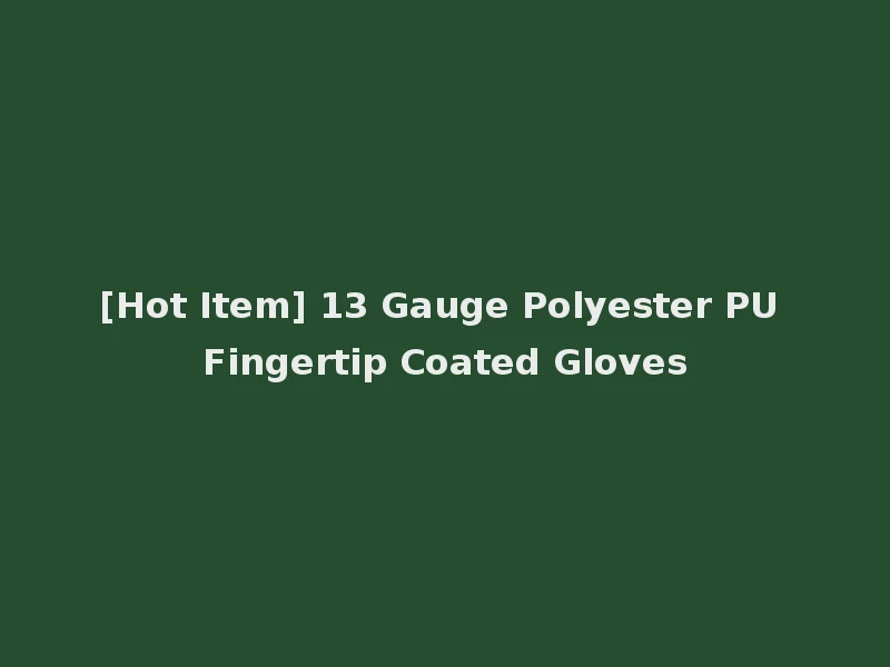 [Hot Item] 13 Gauge Polyester PU Fingertip Coated Gloves