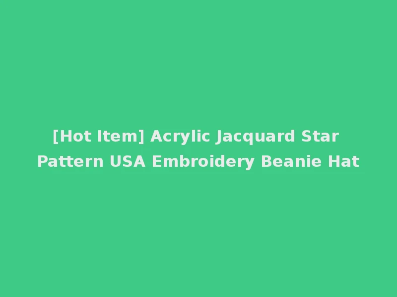 [Hot Item] Acrylic Jacquard Star Pattern USA Embroidery Beanie Hat