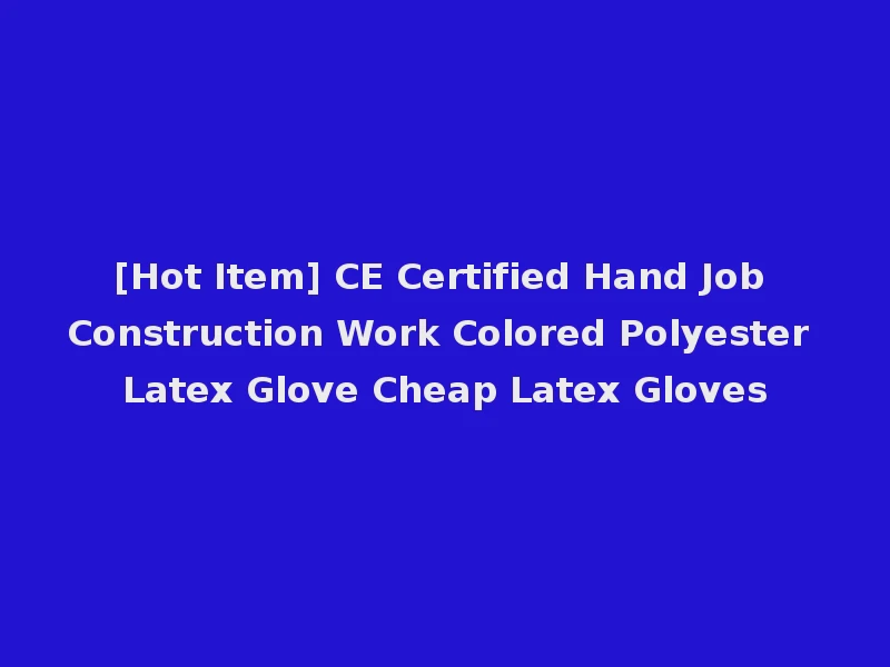 [Hot Item] CE Certified Hand Job Construction Work Colored Polyester Latex Glove Cheap Latex Gloves