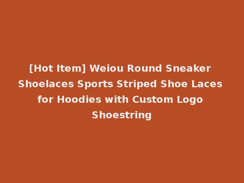 [Hot Item] Weiou Round Sneaker Shoelaces Sports Striped Shoe Laces for Hoodies with Custom Logo Shoestring