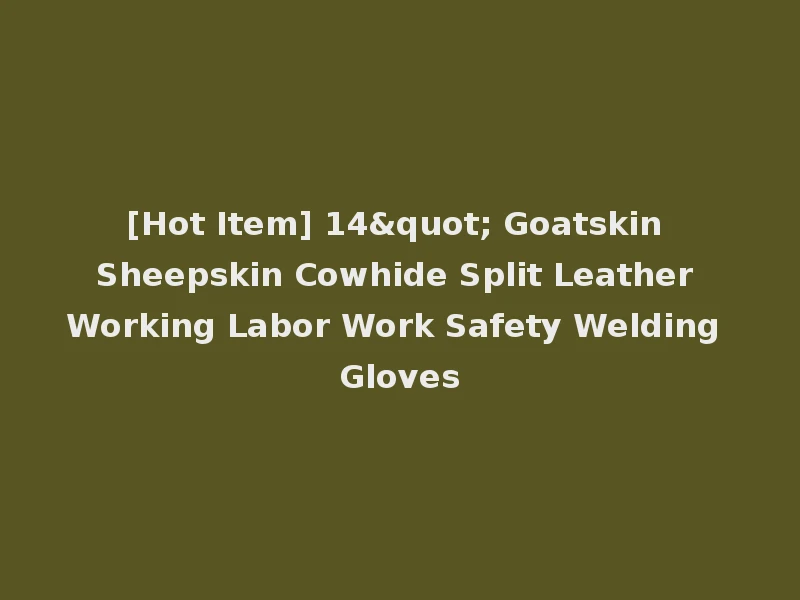 [Hot Item] 14" Goatskin Sheepskin Cowhide Split Leather Working Labor Work Safety Welding Gloves