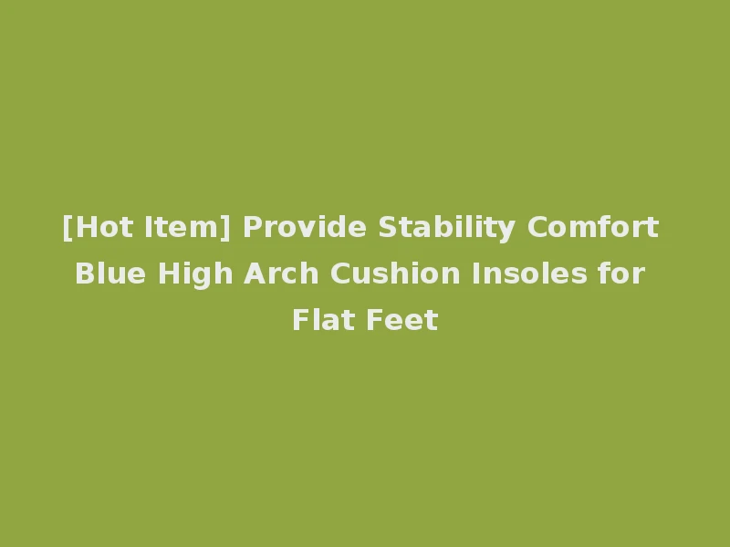 [Hot Item] Provide Stability Comfort Blue High Arch Cushion Insoles for Flat Feet
