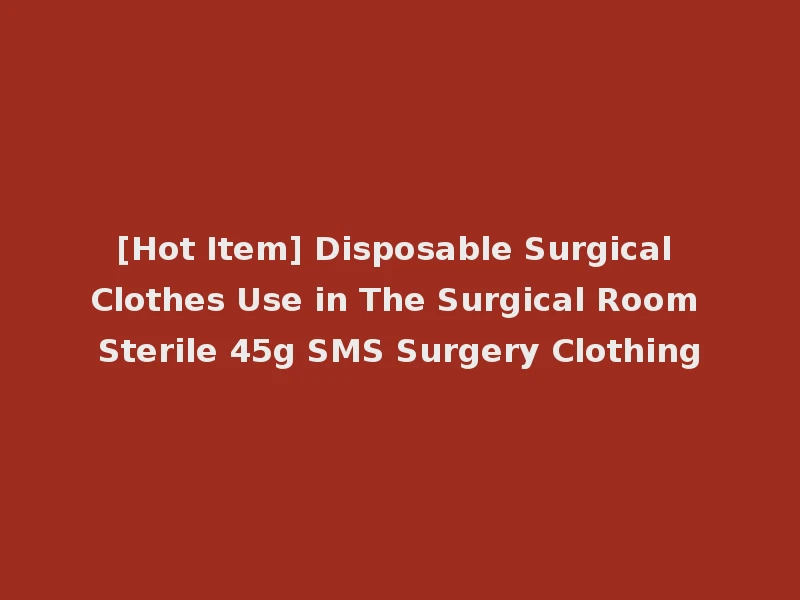 [Hot Item] Disposable Surgical Clothes Use in The Surgical Room Sterile 45g SMS Surgery Clothing