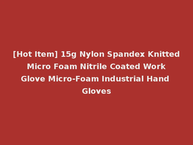 [Hot Item] 15g Nylon Spandex Knitted Micro Foam Nitrile Coated Work Glove Micro-Foam Industrial Hand Gloves