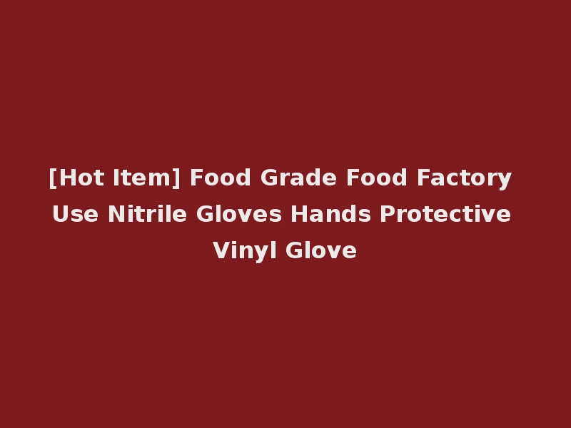 [Hot Item] Food Grade Food Factory Use Nitrile Gloves Hands Protective Vinyl Glove