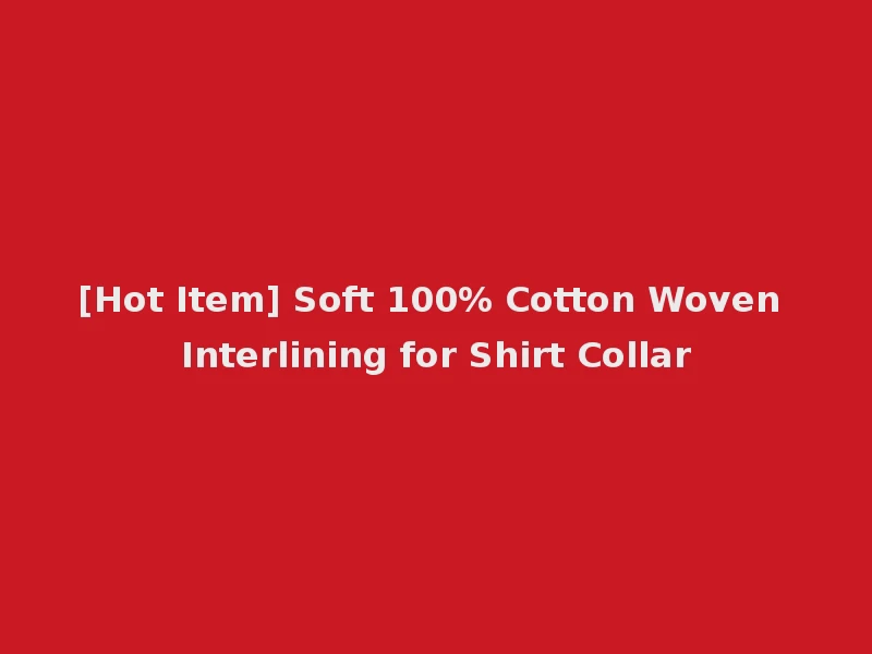 [Hot Item] Soft 100% Cotton Woven Interlining for Shirt Collar