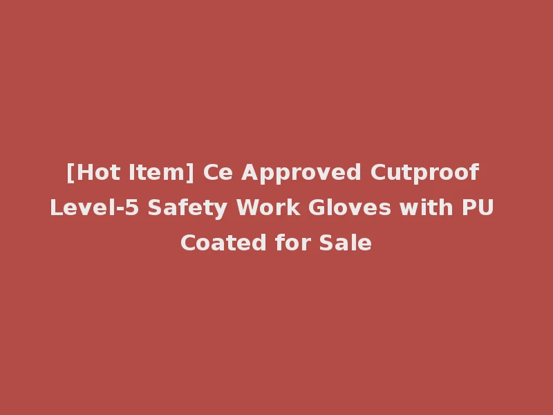[Hot Item] Ce Approved Cutproof Level-5 Safety Work Gloves with PU Coated for Sale