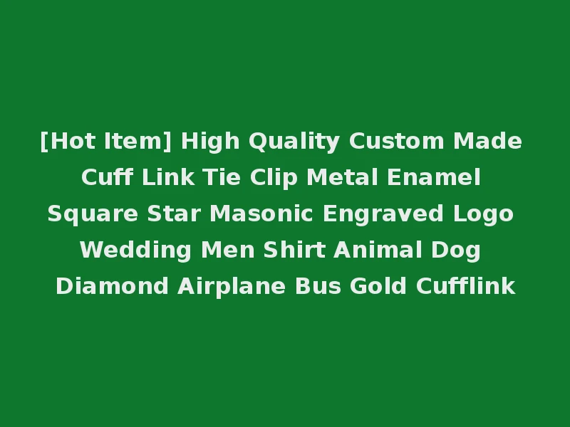 [Hot Item] High Quality Custom Made Cuff Link Tie Clip Metal Enamel Square Star Masonic Engraved Logo Wedding Men Shirt Animal Dog Diamond Airplane Bus Gold Cufflink