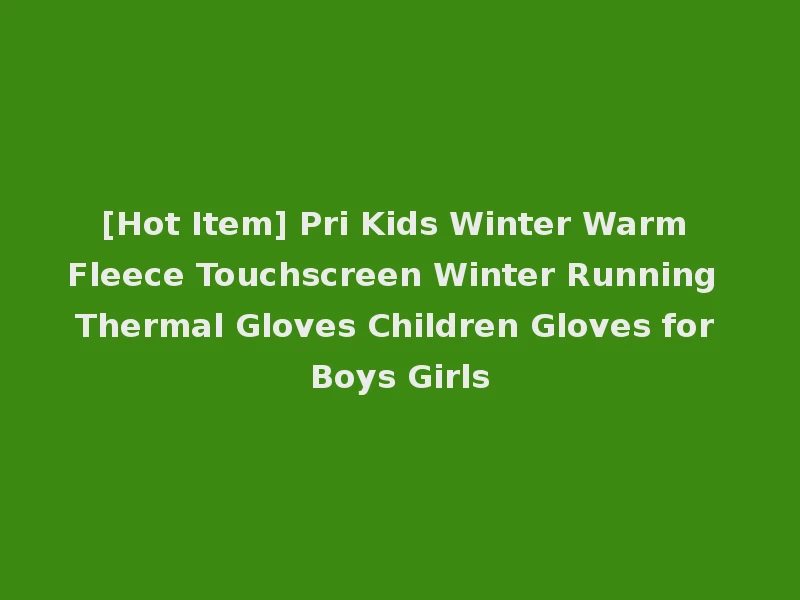 [Hot Item] Pri Kids Winter Warm Fleece Touchscreen Winter Running Thermal Gloves Children Gloves for Boys Girls