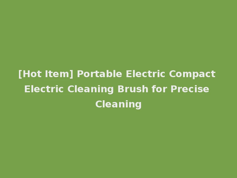 [Hot Item] Portable Electric Compact Electric Cleaning Brush for Precise Cleaning