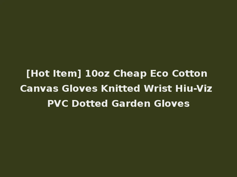 [Hot Item] 10oz Cheap Eco Cotton Canvas Gloves Knitted Wrist Hiu-Viz PVC Dotted Garden Gloves