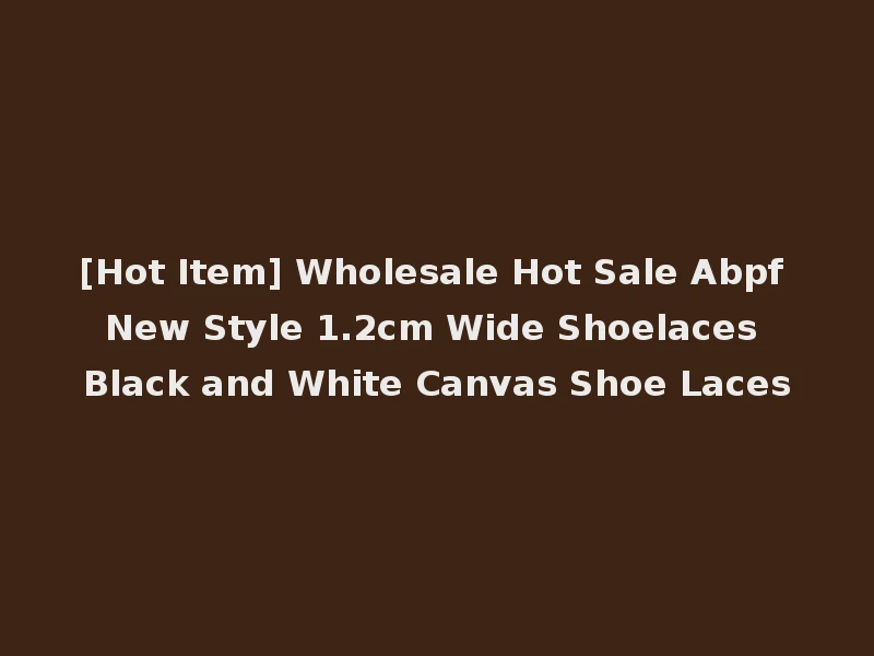 [Hot Item] Wholesale Hot Sale Abpf New Style 1.2cm Wide Shoelaces Black and White Canvas Shoe Laces