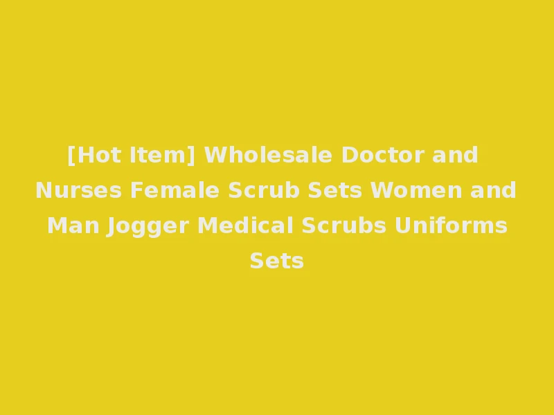 [Hot Item] Wholesale Doctor and Nurses Female Scrub Sets Women and Man Jogger Medical Scrubs Uniforms Sets
