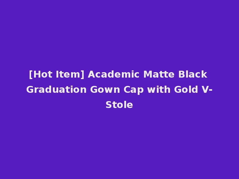[Hot Item] Academic Matte Black Graduation Gown Cap with Gold V-Stole