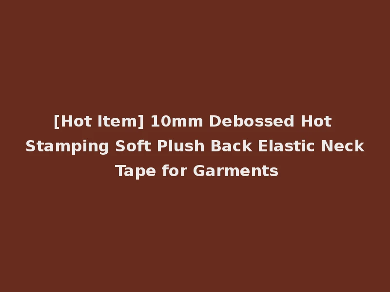 [Hot Item] 10mm Debossed Hot Stamping Soft Plush Back Elastic Neck Tape for Garments
