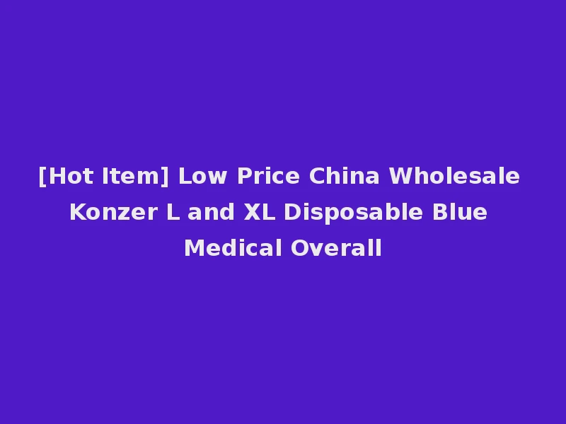 [Hot Item] Low Price China Wholesale Konzer L and XL Disposable Blue Medical Overall