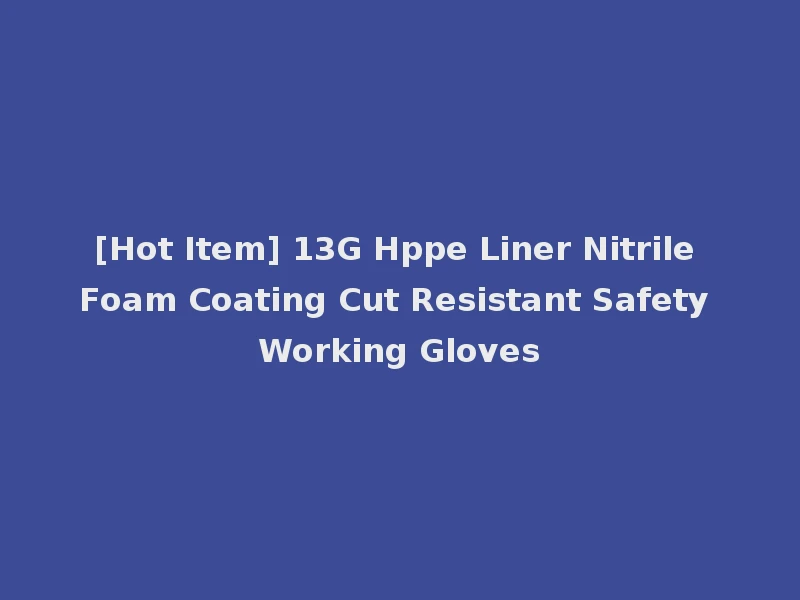 [Hot Item] 13G Hppe Liner Nitrile Foam Coating Cut Resistant Safety Working Gloves