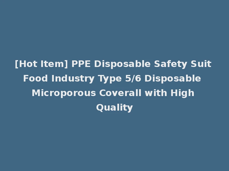 [Hot Item] PPE Disposable Safety Suit Food Industry Type 5/6 Disposable Microporous Coverall with High Quality
