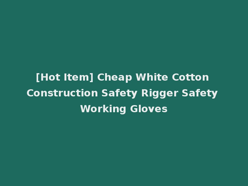 [Hot Item] Cheap White Cotton Construction Safety Rigger Safety Working Gloves