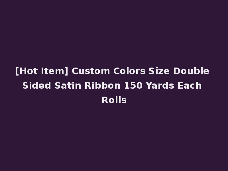 [Hot Item] Custom Colors Size Double Sided Satin Ribbon 150 Yards Each Rolls