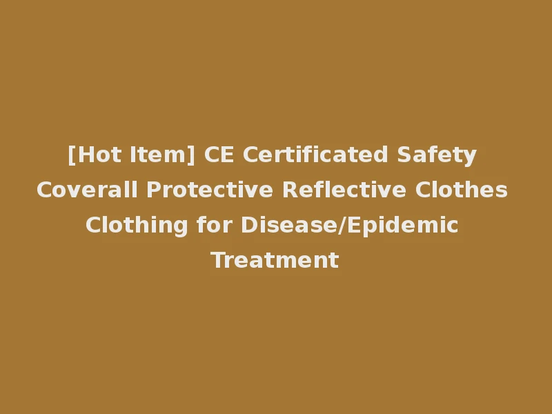 [Hot Item] CE Certificated Safety Coverall Protective Reflective Clothes Clothing for Disease/Epidemic Treatment