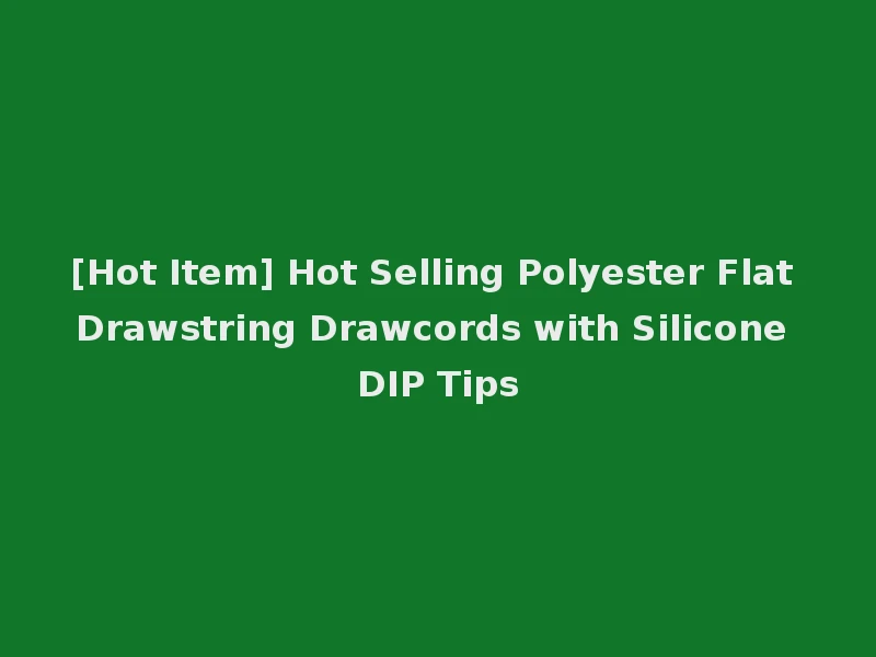[Hot Item] Hot Selling Polyester Flat Drawstring Drawcords with Silicone DIP Tips